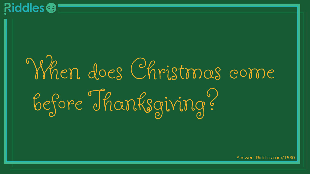 Christmas Riddles: Where does <a href="https://www.riddles.com/quiz/christmas-riddles">Christmas</a> come before <a href="https://www.riddles.com/quiz/thanksgiving-riddles">Thanksgiving</a>? Answer: In the dictionary.