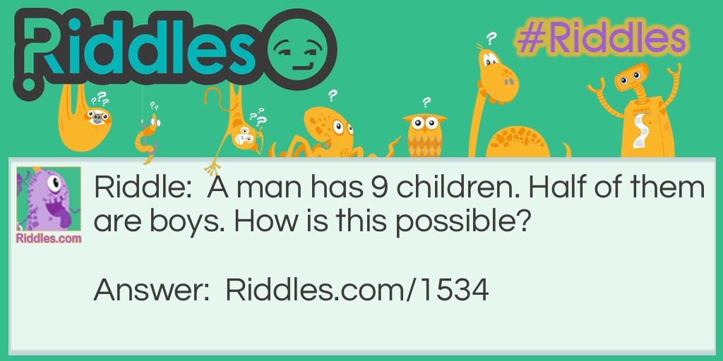 Riddle: A man has 9 children. Half of them are boys. How is this possible?  Answer: they are all boys