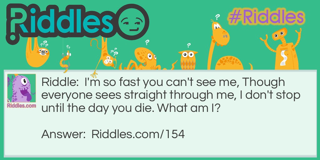 I'm so fast you can't see me, Though everyone sees straight through me, I don't stop until the day you die. What am I?