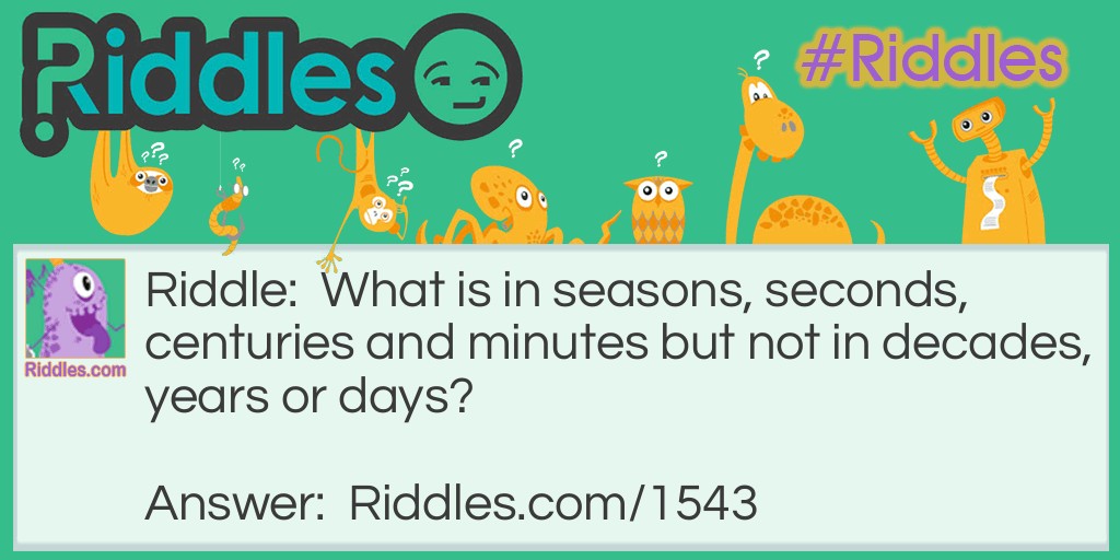 Riddle: What is in seasons, seconds, centuries and minutes but not in decades, years or days? Answer: The letter ‘n’