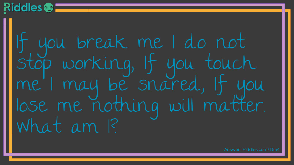 If you break me I do not stop working, If you touch me I may be snared, If you lose me nothing will matter. What am I?