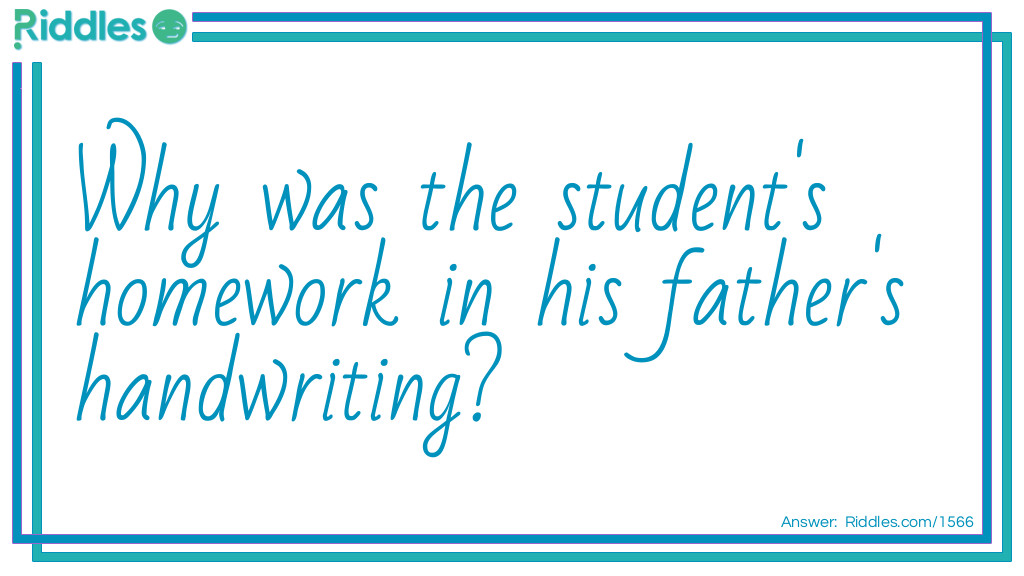 Riddle: Why was the student's homework in his father's handwriting? Answer: Because the student borrowed his pen.