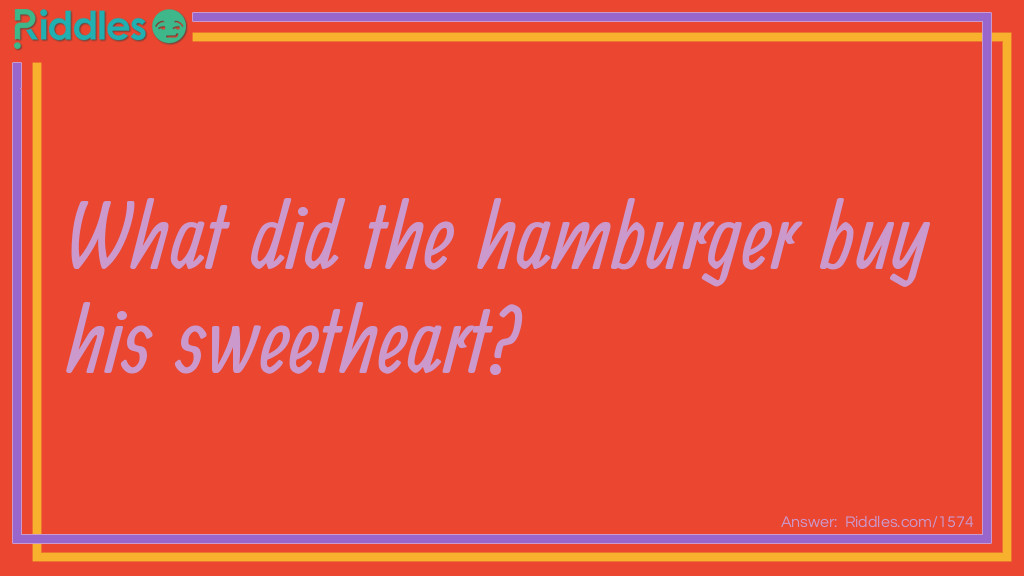 Riddle: What did the hamburger buy his sweetheart? Answer: An onion ring.