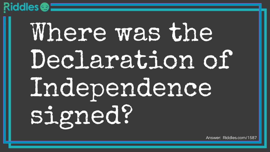 Riddle: Where was the Declaration of Independence signed? Answer: At the bottom.