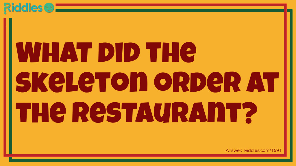 Riddle: What did the skeleton order at the restaurant? Answer: Spare-ribs!