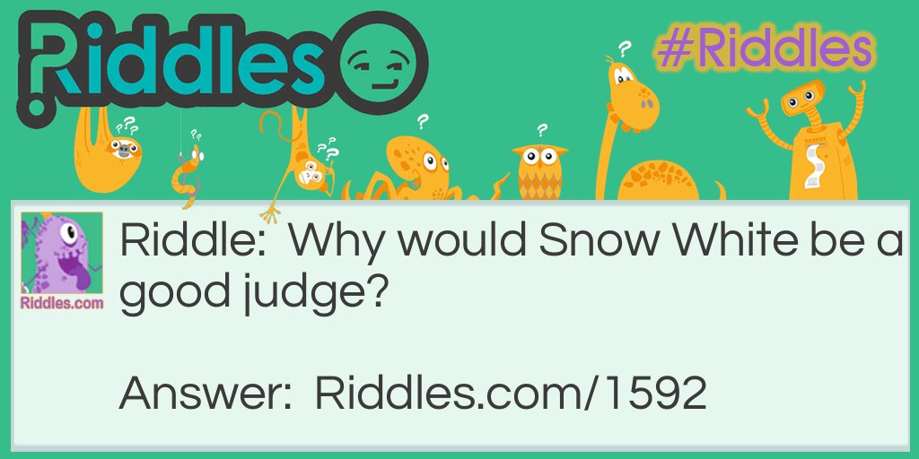 Riddle: Why would Snow White be a good judge? Answer: Because she's the fairest in the land