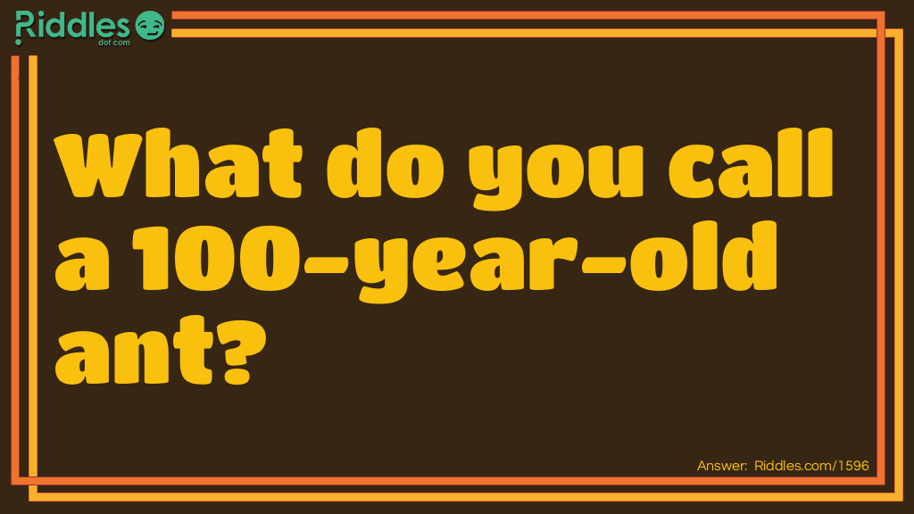 Riddle: What do you call a 100-year-old ant? Answer: An antique!