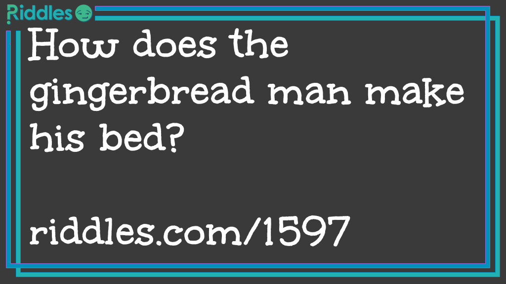 Riddle: How does the gingerbread man make his bed? Answer: With cookie sheets.