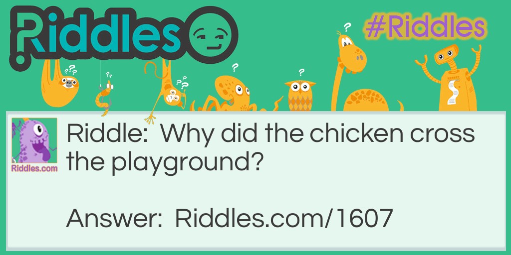 Riddle: Why did the chicken cross the playground? Answer: To get to the other slide!