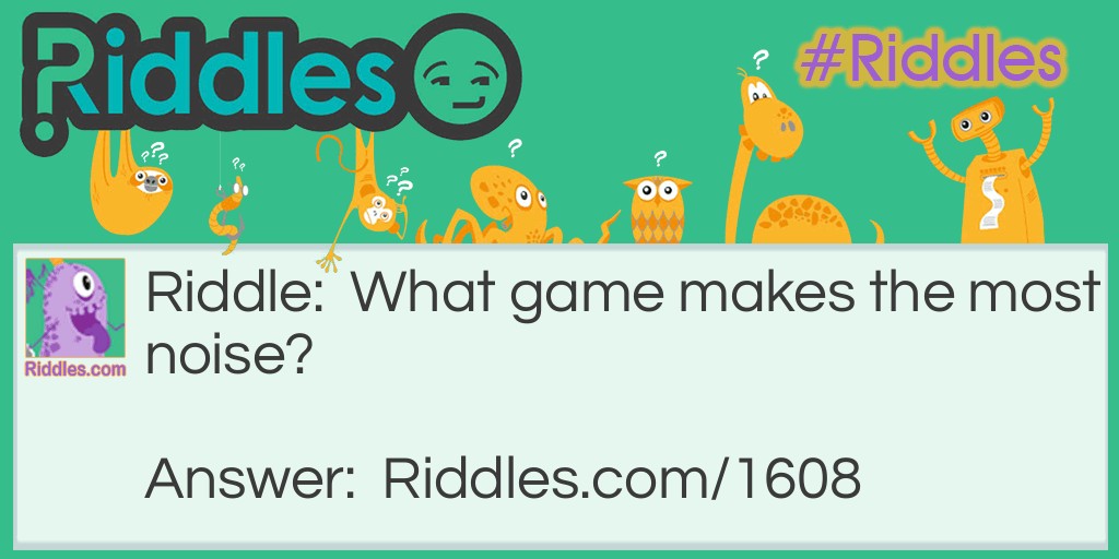 Riddle: What game makes the most noise? Answer: Tennis, you can't play it without raising a racket! 