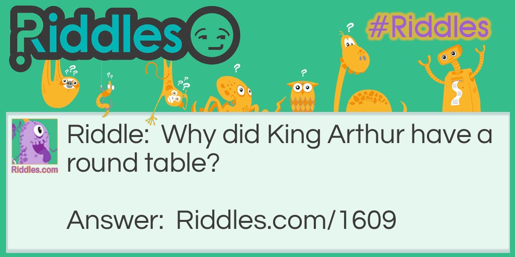 Riddle: Why did King Arthur have a round table? Answer: So no one could corner him!