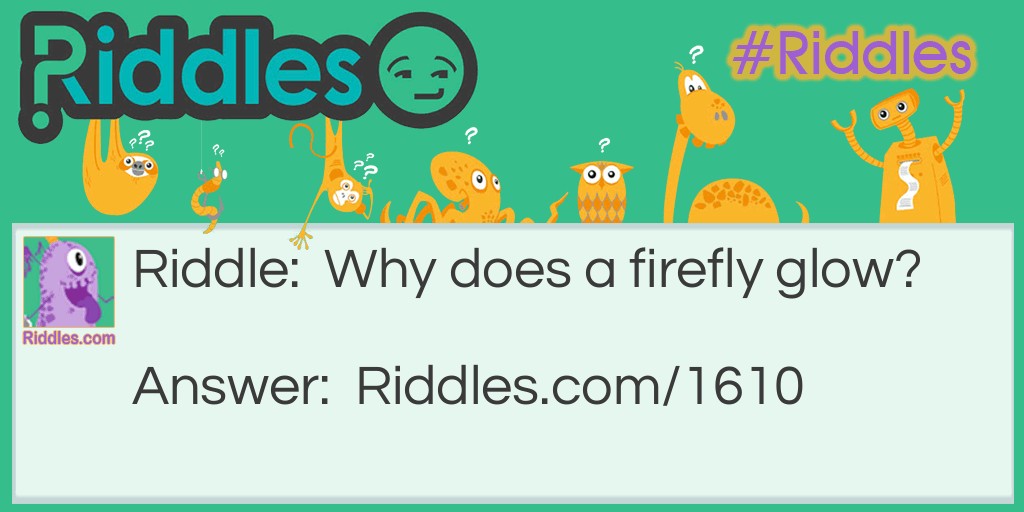 Riddle: Why does a firefly glow? Answer: It eats light meals.