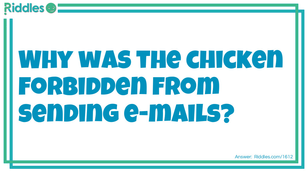 Riddle: Why was the chicken forbidden from sending e-mails? Answer: Because he kept using fowl language.