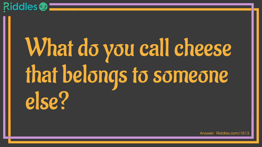 What do you call cheese that belongs to someone else?