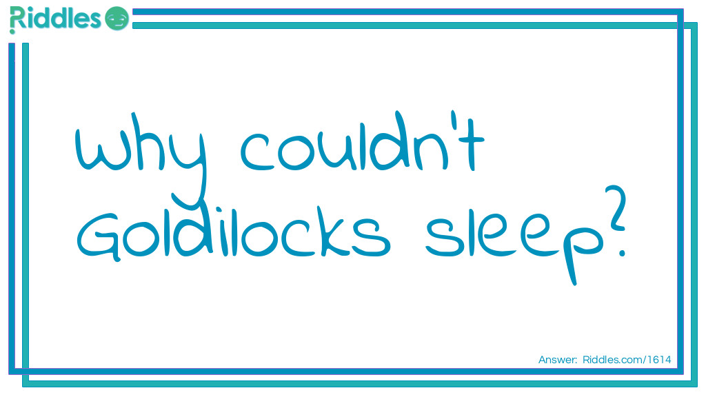 Riddle: Why couldn't Goldilocks sleep? Answer: Because of nightbears.