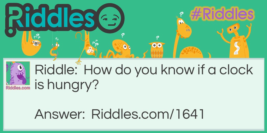 Riddle: How do you know if a clock is hungry? Answer: It goes four seconds.