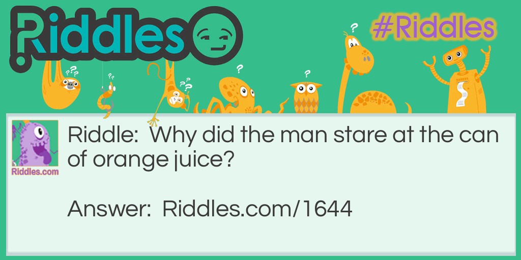 Riddle: Why did the man stare at the can of orange juice? Answer: Because it said "concentrate."