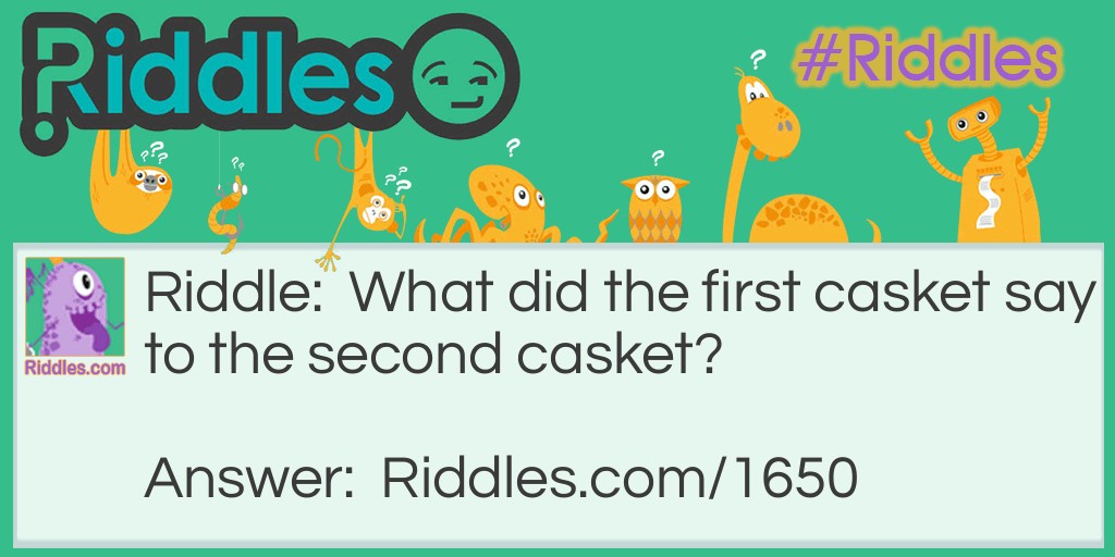 Riddle: What did the first casket say to the second casket? Answer: Is that you coffin?