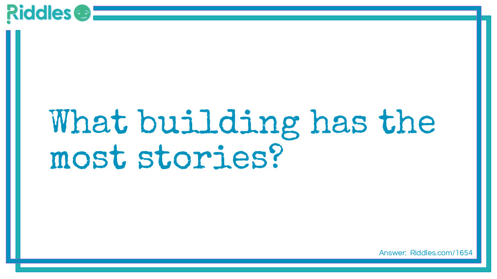 Riddle: What building has the most stories? Answer: The library.