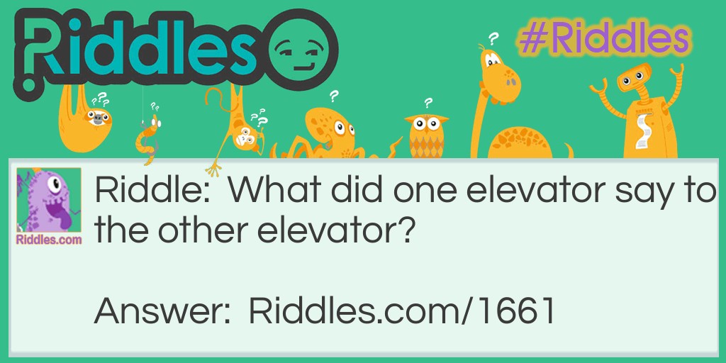 Riddle: What did one elevator say to the other elevator? Answer: I think I'm coming down with something.