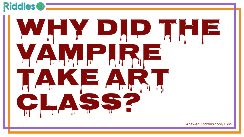 Riddle: Why did the vampire take an art class? Answer: He wanted to learn how to draw blood.