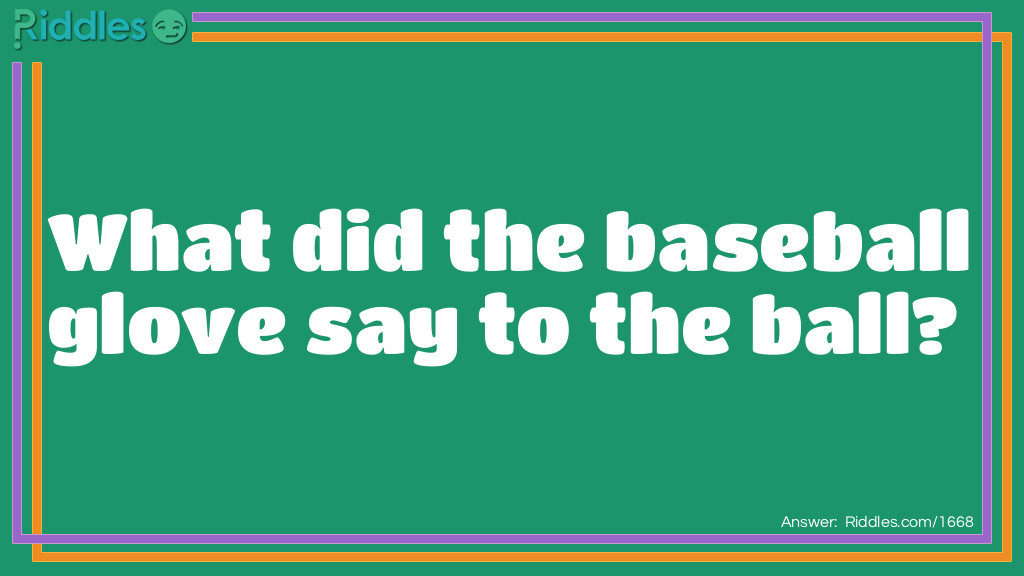 Riddle: What did the baseball glove say to the ball? Answer: Catch you later.