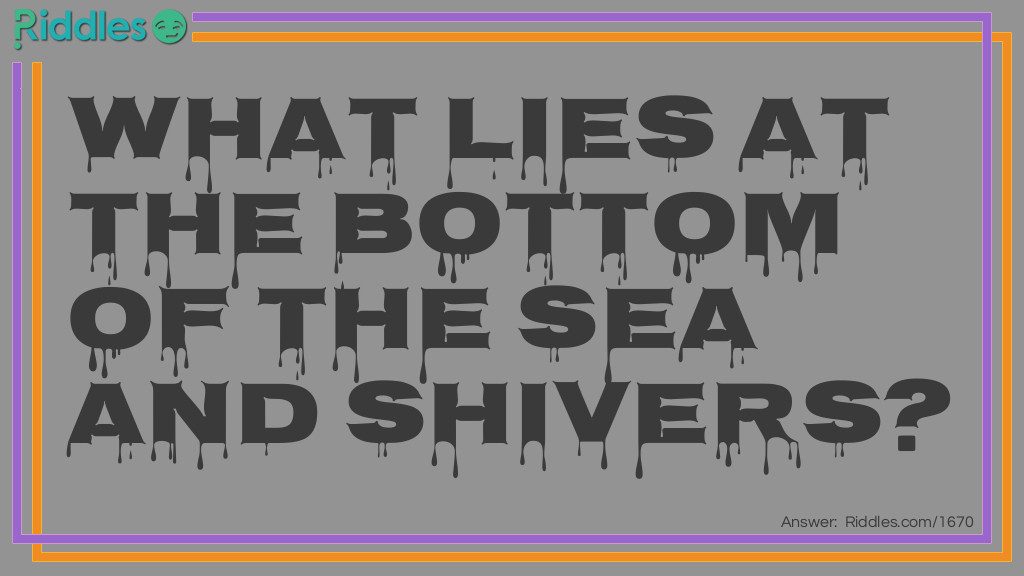 Riddle: What lies at the bottom of the sea and shivers? Answer: A nervous wreck.
