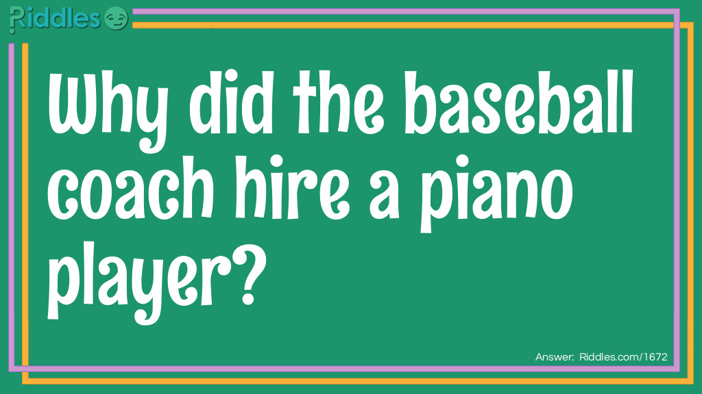 Riddle: Why did the baseball coach hire a piano player? Answer: Because his player had the perfect pitch!