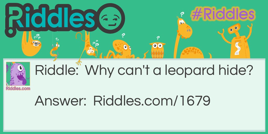 Riddle: Why can't a leopard hide? Answer: Because he's always spotted!