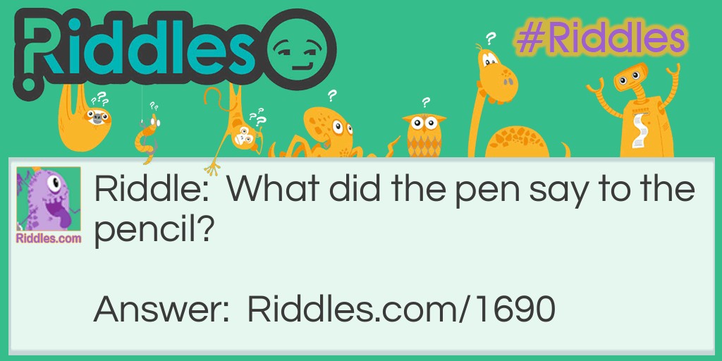 Riddle: What did the pen say to the pencil? Answer: So, what's your point?