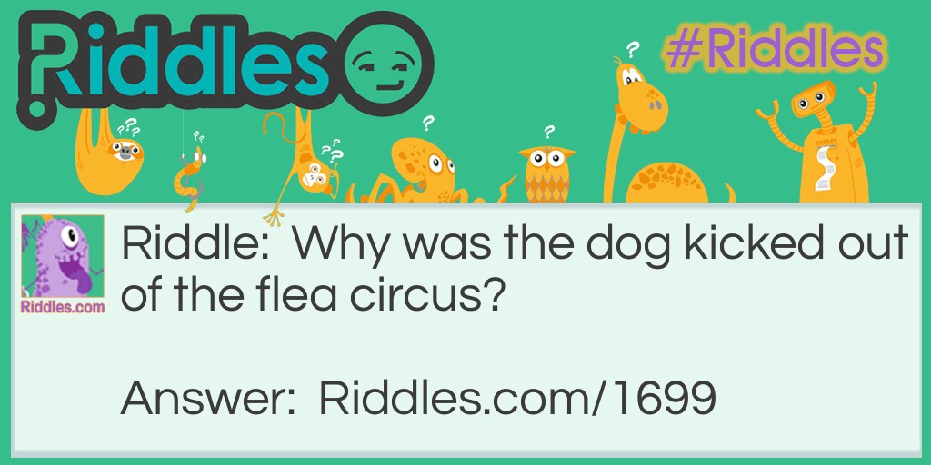 Why was the dog kicked out of the flea circus?