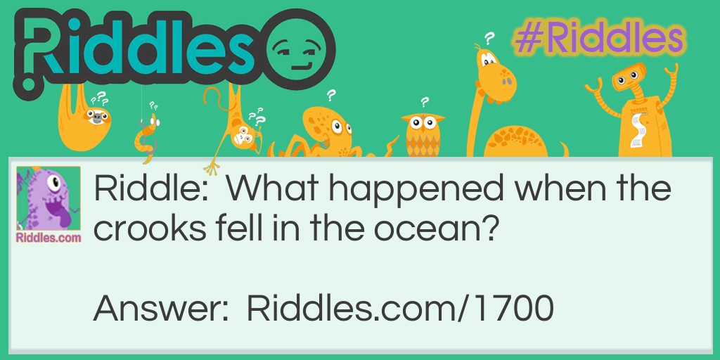 Riddle: What happened when the crooks fell in the ocean? Answer: They started a crime wave.