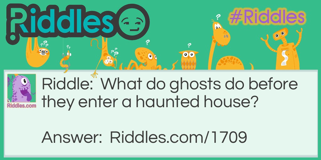 Riddle: What do ghosts do before they enter a haunted house? Answer: Wipe their sheets.