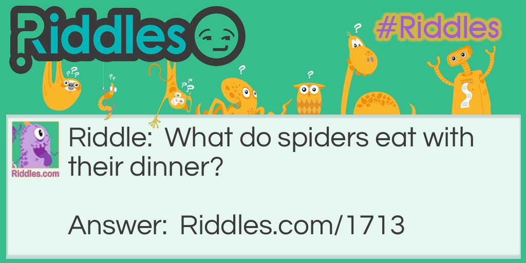 Riddle: What do spiders eat with their dinner? Answer: Corn on the cobweb.