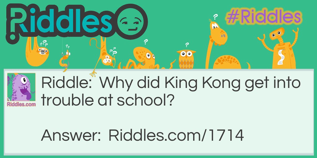 Riddle: Why did King Kong get into trouble at school? Answer: He was always monkeying around in class.