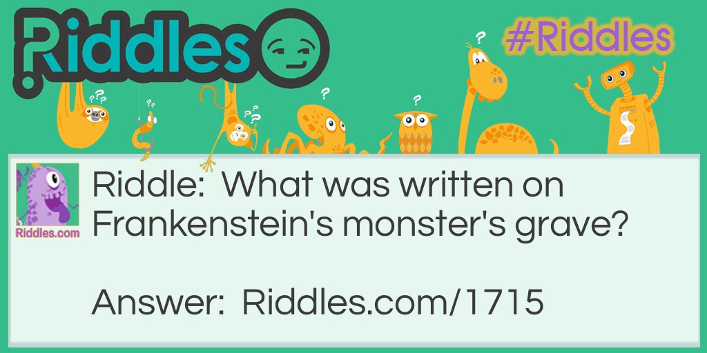 Riddle: What was written on Frankenstein's monster's grave? Answer: "Rust in peace."