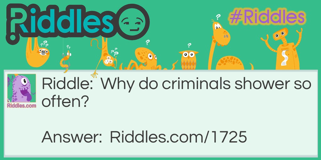 Why do criminals shower so often?