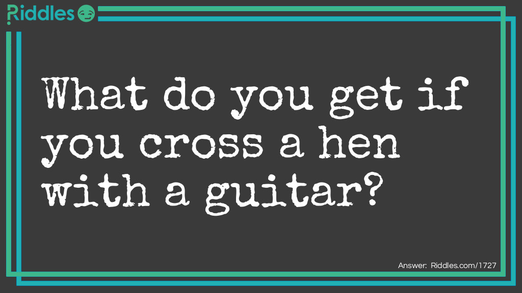 Riddle: What do you get if you cross a hen with a guitar? Answer: A chicken that plucks itself.
