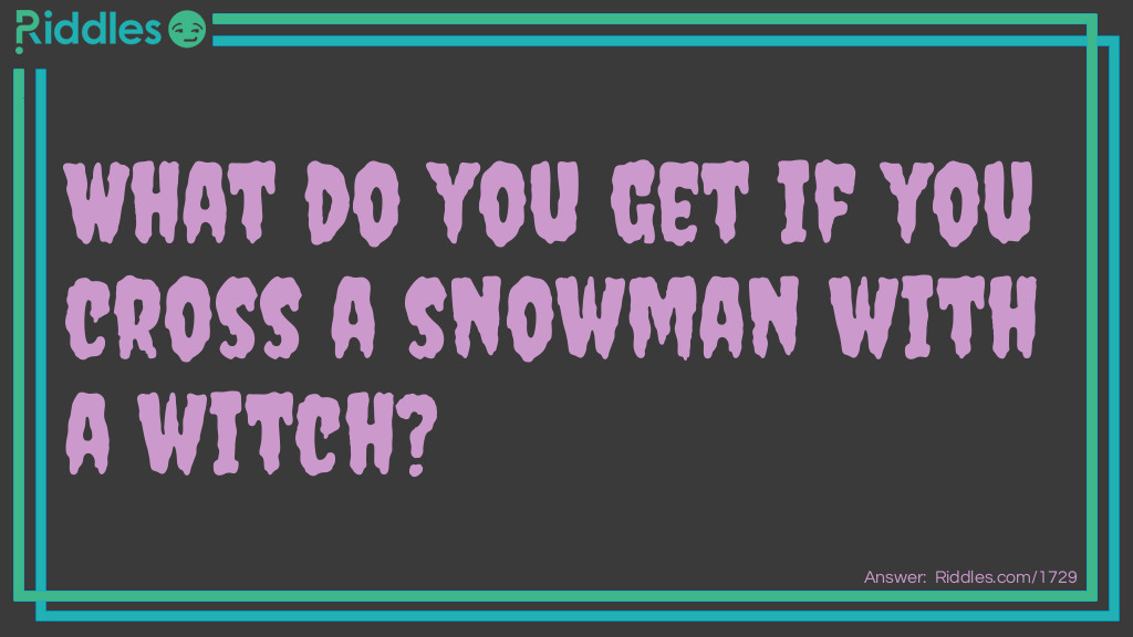 Halloween Riddles: What do you get if you cross a snowman with a witch? Answer: A cold spell.