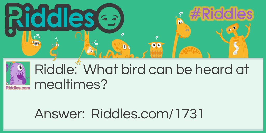 Riddle: What bird can be heard at mealtimes? Answer: A swallow.