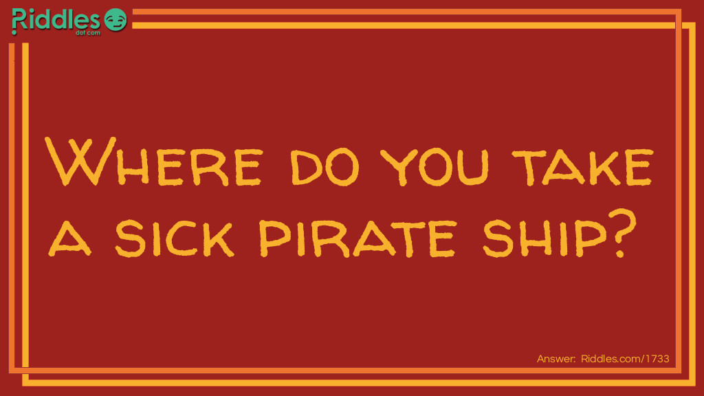 Riddle: Where do you take a sick pirate ship? Answer: To the dock!