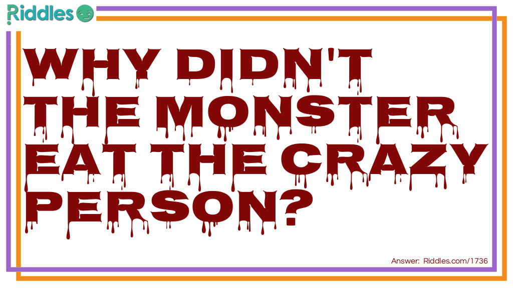 Riddle: Why didn't the monster eat the crazy person? Answer: He was allergic to nuts.