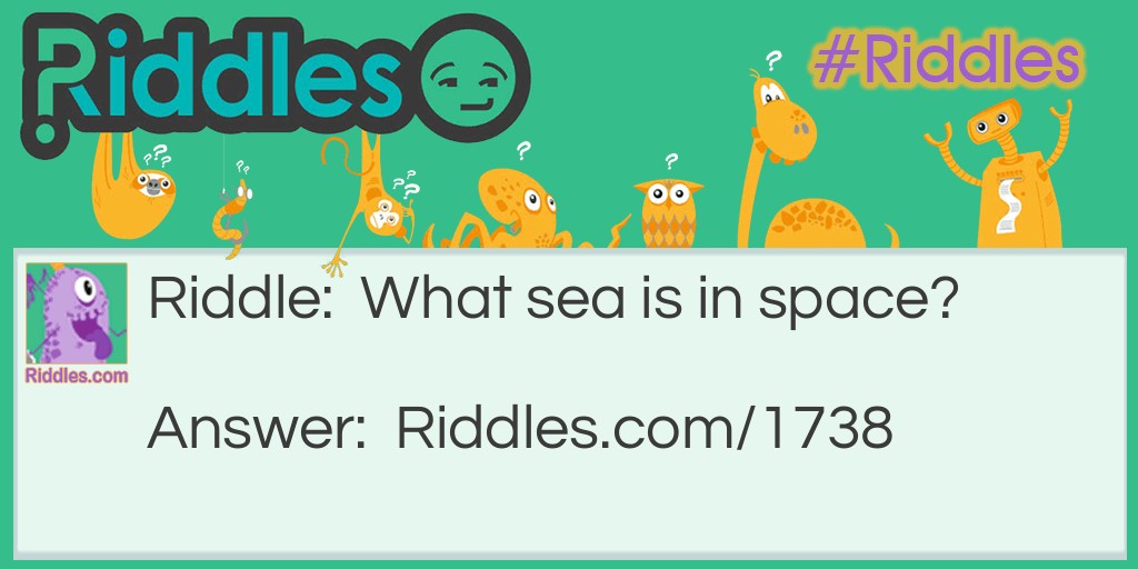 Riddle: What sea is in space? Answer: The galax-sea.