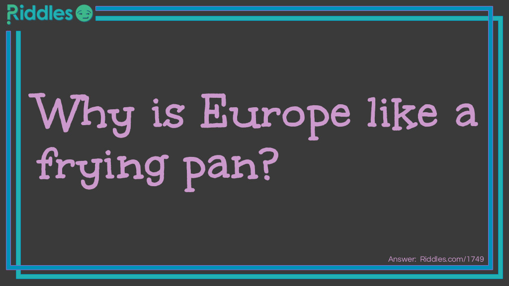 Click to see riddle Why is Europe like a frying pan? answer.