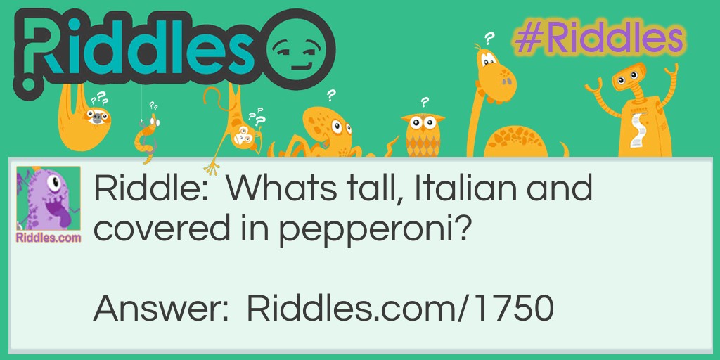 Riddle: Whats tall, Italian and covered in pepperoni? Answer: The leaning tower of Pizza.