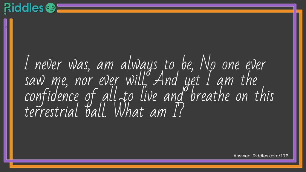 I never was, am always to be, No one ever saw me, nor ever will, And yet I am the confidence of all to live and breathe on this terrestrial ball. <a href="/what-am-i-riddles">What am I</a>?