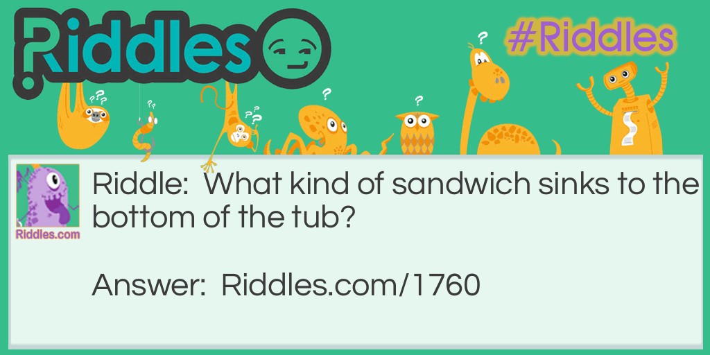 Riddle: What kind of sandwich sinks to the bottom of the tub? Answer: A submarine sandwich!