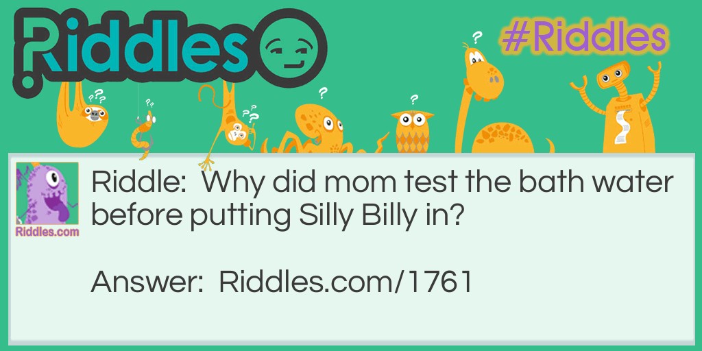 Riddle: Why did mom test the bath water before putting Silly Billy in? Answer: To prevent son-burn.