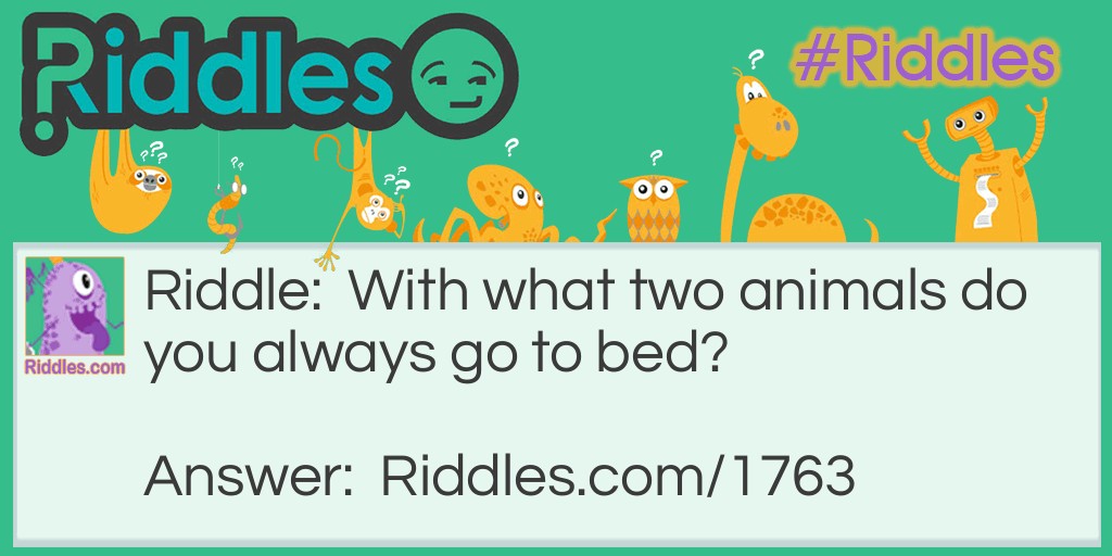 Riddle: With what two animals do you always go to bed? Answer: Two calves.
