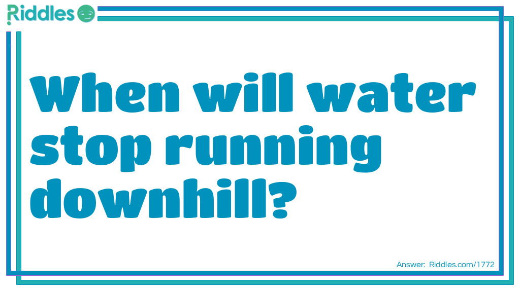 When will water stop running downhill? Riddle Meme.